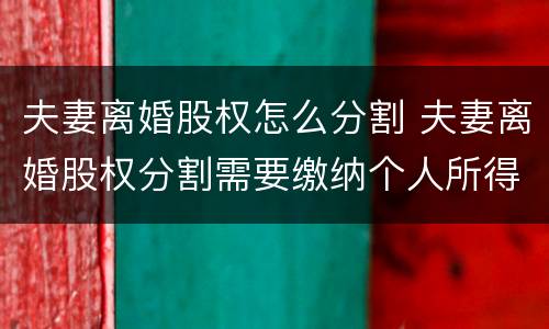夫妻离婚股权怎么分割 夫妻离婚股权分割需要缴纳个人所得税吗?