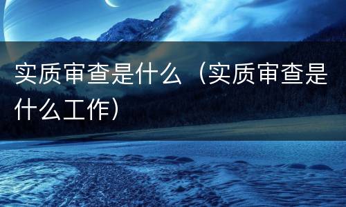 实质审查是什么（实质审查是什么工作）