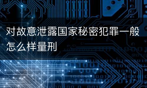 对故意泄露国家秘密犯罪一般怎么样量刑