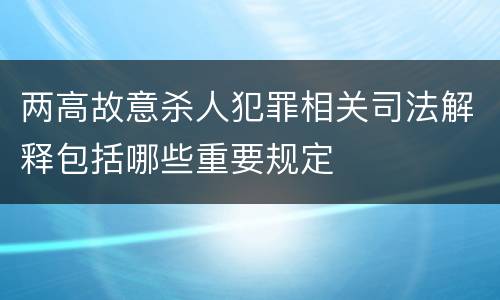 两高故意杀人犯罪相关司法解释包括哪些重要规定
