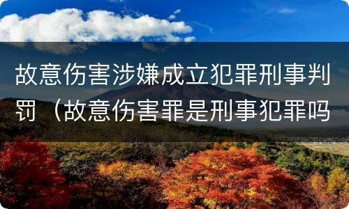 故意伤害涉嫌成立犯罪刑事判罚（故意伤害罪是刑事犯罪吗）