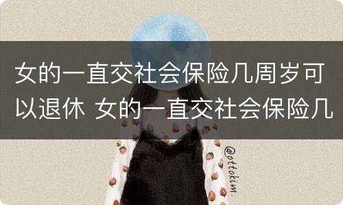 女的一直交社会保险几周岁可以退休 女的一直交社会保险几周岁可以退休了