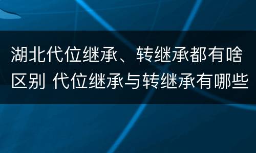 湖北代位继承、转继承都有啥区别 代位继承与转继承有哪些区别?