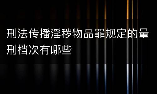 刑法传播淫秽物品罪规定的量刑档次有哪些
