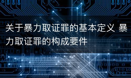 关于暴力取证罪的基本定义 暴力取证罪的构成要件