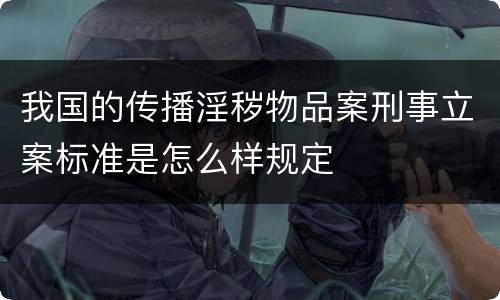 我国的传播淫秽物品案刑事立案标准是怎么样规定