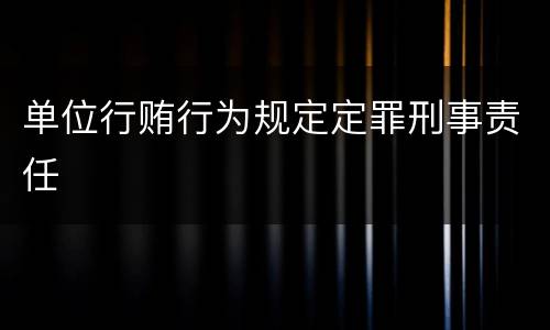 单位行贿行为规定定罪刑事责任