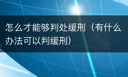 怎么才能够判处缓刑（有什么办法可以判缓刑）