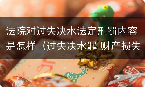 法院对过失决水法定刑罚内容是怎样（过失决水罪 财产损失标准）