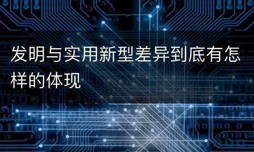 发明与实用新型差异到底有怎样的体现