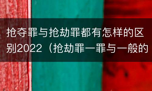 抢夺罪与抢劫罪都有怎样的区别2022（抢劫罪一罪与一般的抢劫罪区别）