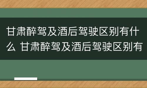 甘肃醉驾及酒后驾驶区别有什么 甘肃醉驾及酒后驾驶区别有什么规定