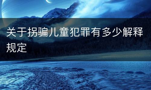 关于拐骗儿童犯罪有多少解释规定