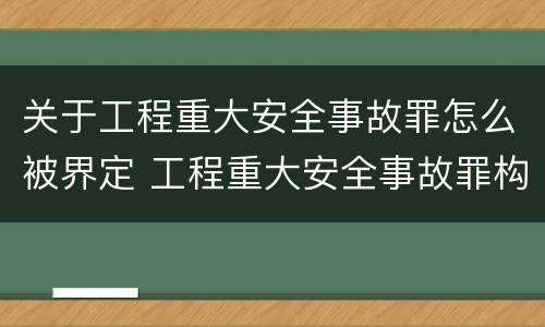 关于工程重大安全事故罪怎么被界定 工程重大安全事故罪构成要件