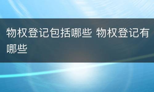 物权登记包括哪些 物权登记有哪些