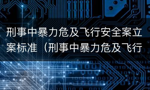 刑事中暴力危及飞行安全案立案标准（刑事中暴力危及飞行安全案立案标准是多少）