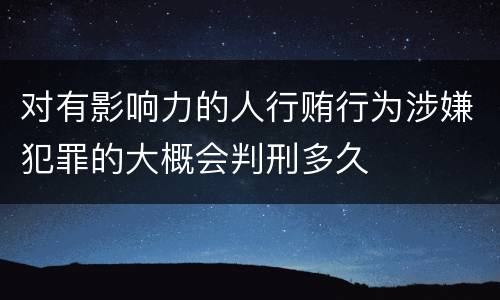 对有影响力的人行贿行为涉嫌犯罪的大概会判刑多久