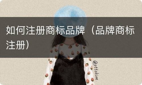 如何注册商标品牌（品牌商标注册）