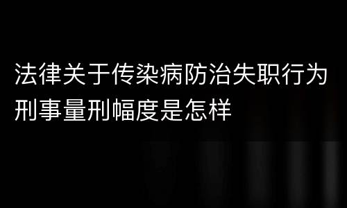法律关于传染病防治失职行为刑事量刑幅度是怎样