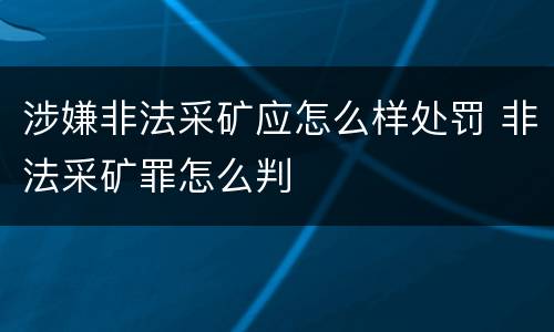 涉嫌非法采矿应怎么样处罚 非法采矿罪怎么判