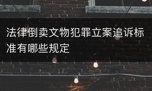 法律倒卖文物犯罪立案追诉标准有哪些规定
