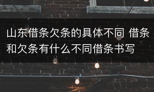 山东借条欠条的具体不同 借条和欠条有什么不同借条书写