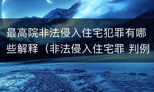 最高院非法侵入住宅犯罪有哪些解释（非法侵入住宅罪 判例）