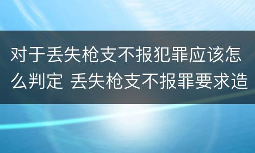 对于丢失枪支不报犯罪应该怎么判定 丢失枪支不报罪要求造成了严重后果的才构成犯罪