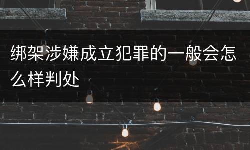 绑架涉嫌成立犯罪的一般会怎么样判处