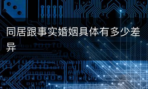 同居跟事实婚姻具体有多少差异