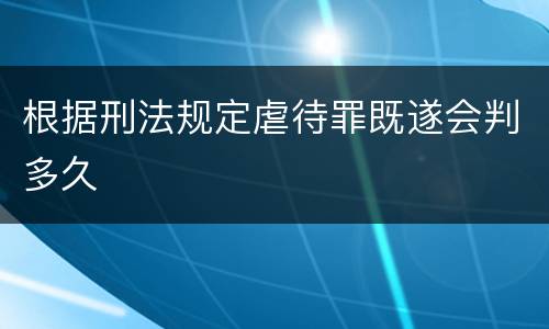 根据刑法规定虐待罪既遂会判多久
