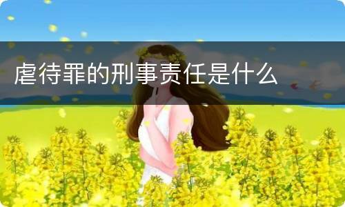 虐待罪的刑事责任是什么