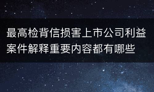 最高检背信损害上市公司利益案件解释重要内容都有哪些