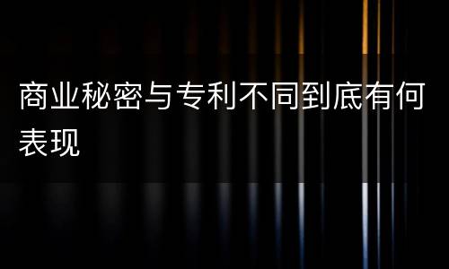 商业秘密与专利不同到底有何表现