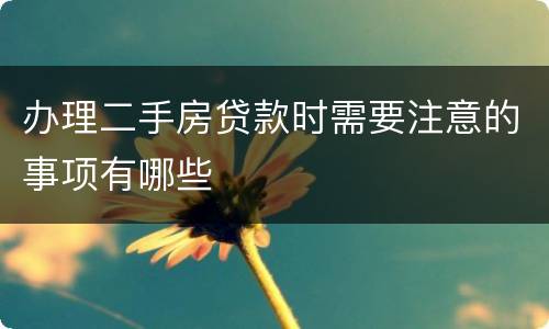 办理二手房贷款时需要注意的事项有哪些