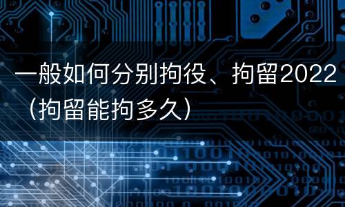 一般如何分别拘役、拘留2022（拘留能拘多久）