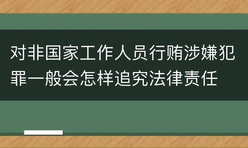 对非国家工作人员行贿涉嫌犯罪一般会怎样追究法律责任