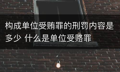 构成单位受贿罪的刑罚内容是多少 什么是单位受赂罪