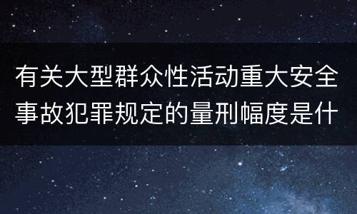 有关大型群众性活动重大安全事故犯罪规定的量刑幅度是什么样的