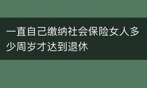 一直自己缴纳社会保险女人多少周岁才达到退休
