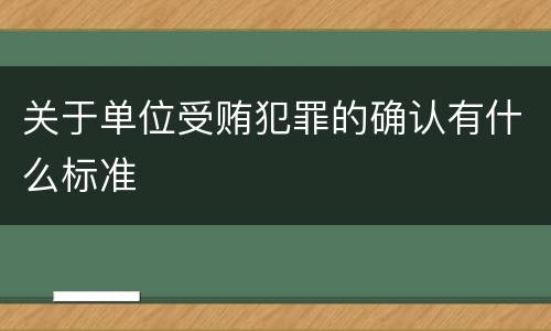 关于单位受贿犯罪的确认有什么标准