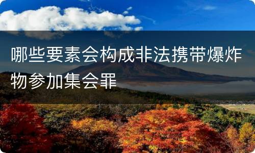 哪些要素会构成非法携带爆炸物参加集会罪