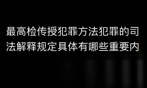 最高检传授犯罪方法犯罪的司法解释规定具体有哪些重要内容
