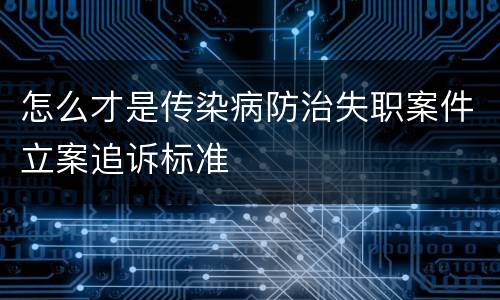 怎么才是传染病防治失职案件立案追诉标准