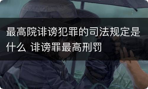 最高院诽谤犯罪的司法规定是什么 诽谤罪最高刑罚