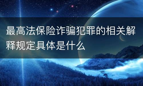 最高法保险诈骗犯罪的相关解释规定具体是什么