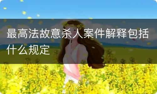 最高法故意杀人案件解释包括什么规定