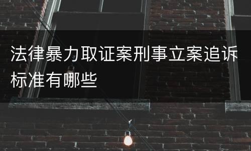 法律暴力取证案刑事立案追诉标准有哪些