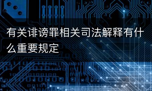 有关诽谤罪相关司法解释有什么重要规定