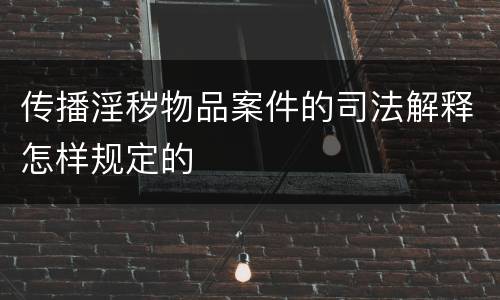 传播淫秽物品案件的司法解释怎样规定的